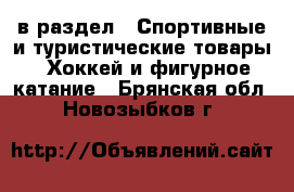  в раздел : Спортивные и туристические товары » Хоккей и фигурное катание . Брянская обл.,Новозыбков г.
